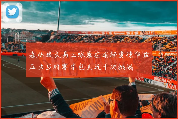森林狼交易三球意在减轻爱德华兹压力应对赛季包夹近千次挑战