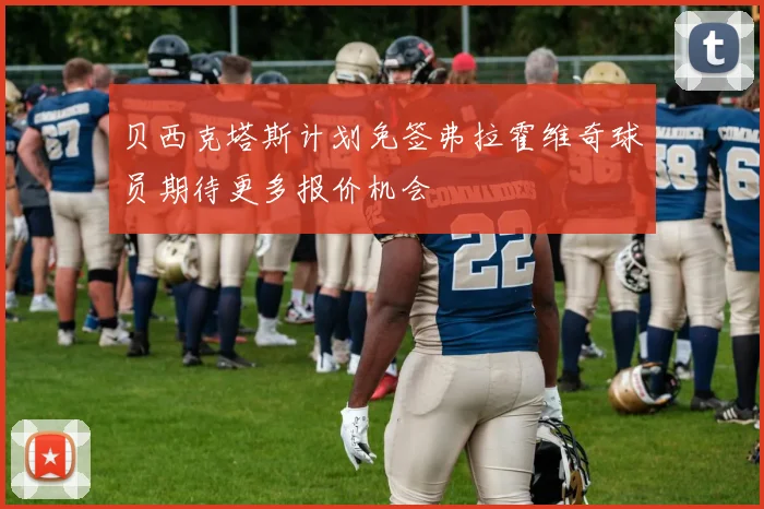 贝西克塔斯计划免签弗拉霍维奇球员期待更多报价机会