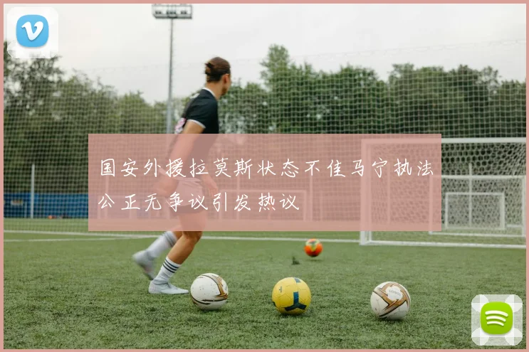 国安外援拉莫斯状态不佳马宁执法公正无争议引发热议