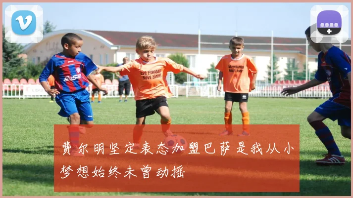 费尔明坚定表态加盟巴萨是我从小梦想始终未曾动摇