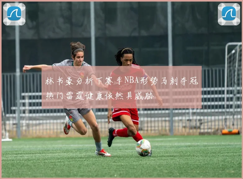 林书豪分析下赛季NBA形势马刺夺冠热门雷霆健康依然具威胁