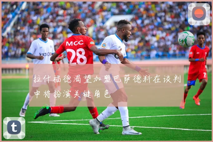 拉什福德渴望加盟巴萨德科在谈判中将扮演关键角色